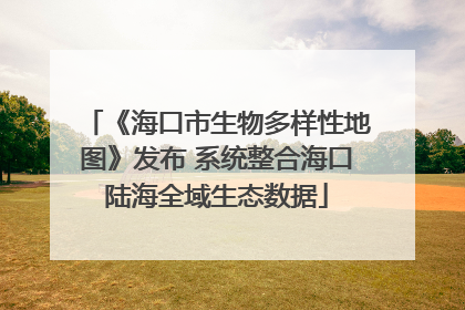 《海口市生物多样性地图》发布 系统整合海口陆海全域生态数据