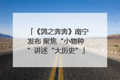 《鹑之奔奔》南宁发布 聚焦“小物种”讲述“大历史”