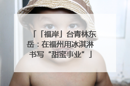 「福岸」台青林东岳：在福州用冰淇淋书写“甜蜜事业”