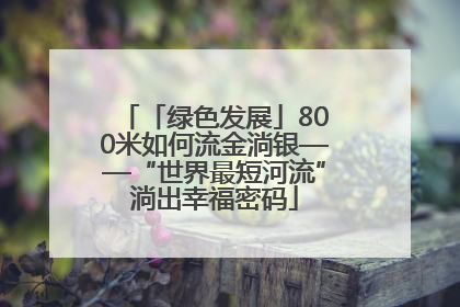 「绿色发展」800米如何流金淌银——“世界最短河流”淌出幸福密码