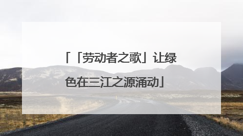 「劳动者之歌」让绿色在三江之源涌动