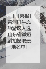 「喜报」黄河口生态旅游区入选山东省微短剧拍摄取景地名单