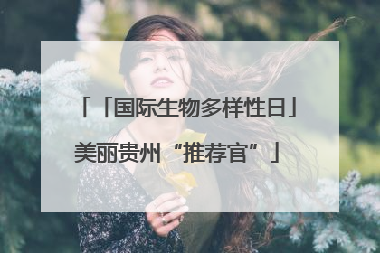 「国际生物多样性日」美丽贵州“推荐官”