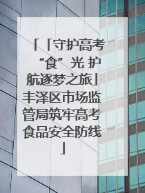 「守护高考“食”光 护航逐梦之旅」丰泽区市场监管局筑牢高考食品安全防线