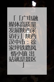 「广电融媒体高质量发展陕西采访行」陕西汉中市：徐家坪铁路风情小镇 出站就是景区