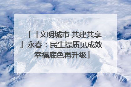 「文明城市 共建共享」永春：民生提质见成效 幸福底色再升级