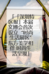 「深圳特区报」本届文博会首次设立“时尚生活展区”东方美学相伴 时尚生活呈现