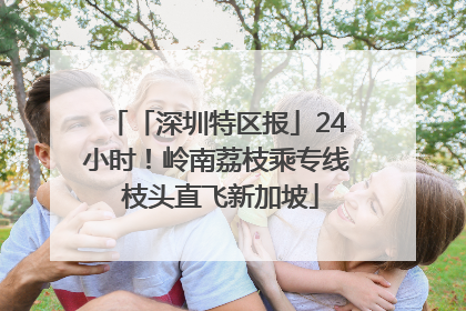 「深圳特区报」24小时！岭南荔枝乘专线 枝头直飞新加坡