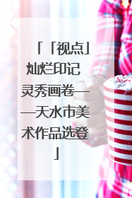 「视点」灿烂印记 灵秀画卷——天水市美术作品选登
