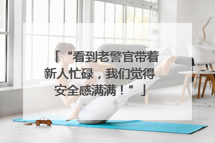 “看到老警官带着新人忙碌，我们觉得安全感满满！”