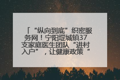 “纵向到底”织密服务网！宁阳堽城镇37支家庭医生团队“进村入户”，让健康政策“落地生根”
