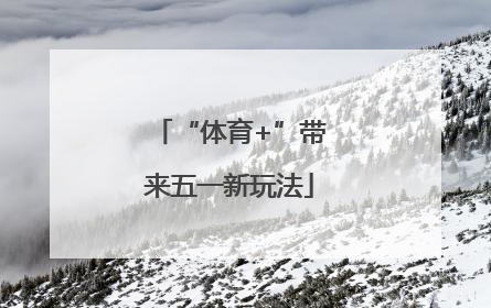 “体育+”带来五一新玩法