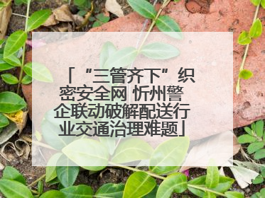 “三管齐下”织密安全网 忻州警企联动破解配送行业交通治理难题