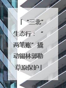 “三北”生态行：“两笔账”撬动锡林郭勒草原保护