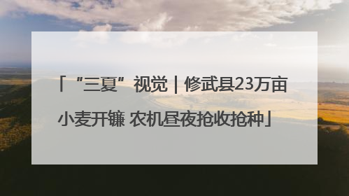 “三夏”视觉｜修武县23万亩小麦开镰 农机昼夜抢收抢种