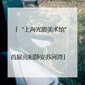 “上海光影美术馆”首展亮相静安苏河湾