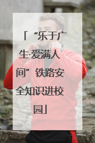 “乐于广生·爱满人间”铁路安全知识进校园