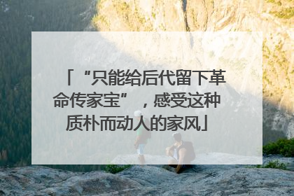 “只能给后代留下革命传家宝”，感受这种质朴而动人的家风
