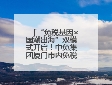 “免税基因×国潮出海”双模式开启！中免集团厦门市内免税店正式开业