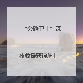 “公路卫士”深夜救援获锦旗