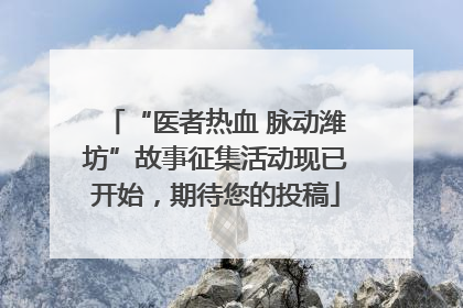 “医者热血 脉动潍坊”故事征集活动现已开始，期待您的投稿