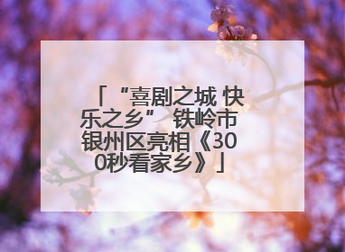 “喜剧之城 快乐之乡” 铁岭市银州区亮相《300秒看家乡》