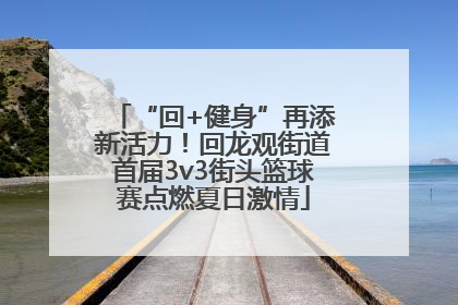 “回+健身”再添新活力！回龙观街道首届3v3街头篮球赛点燃夏日激情