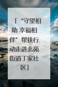 “守望相助 幸福相伴”帮扶行动走进北苑街道丁家社区