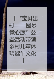“宝贝出村——圆梦微心愿”公益活动带领乡村儿童体验端午文化
