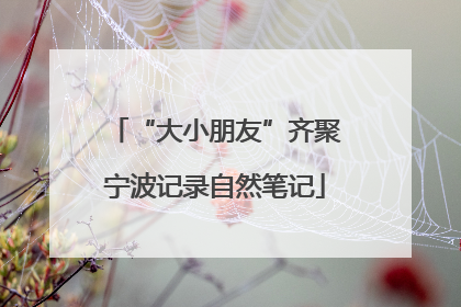 “大小朋友”齐聚宁波记录自然笔记