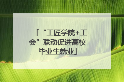 “工匠学院+工会”联动促进高校毕业生就业