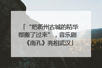 “把衢州古城的精华都搬了过来”，音乐剧《南孔》亮相武汉