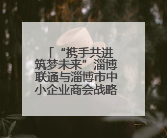 “携手共进 筑梦未来”淄博联通与淄博市中小企业商会战略签约