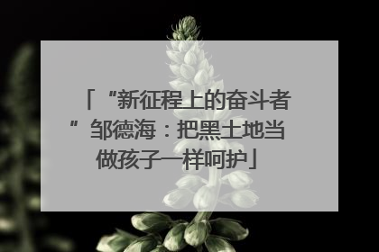 “新征程上的奋斗者”邹德海：把黑土地当做孩子一样呵护