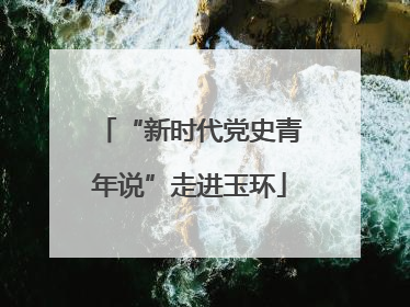 “新时代党史青年说”走进玉环
