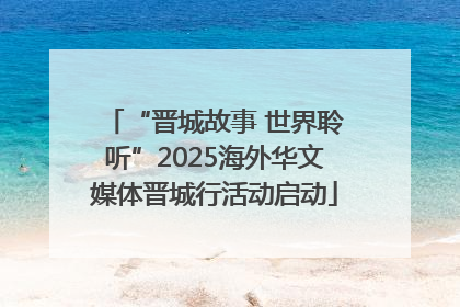 “晋城故事 世界聆听”2025海外华文媒体晋城行活动启动