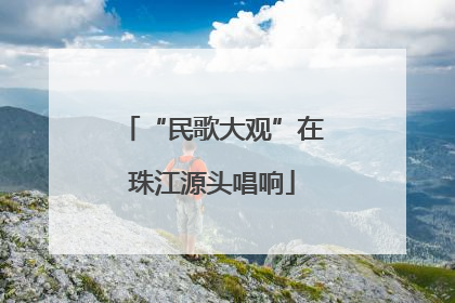 “民歌大观”在珠江源头唱响