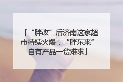 “胖改”后济南这家超市持续火爆，“胖东来”自有产品一货难求