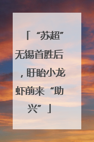 “苏超”无锡首胜后，盱眙小龙虾前来“助兴”