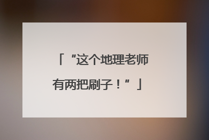 “这个地理老师有两把刷子！”