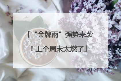 “金牌雨”强势来袭！上个周末太燃了