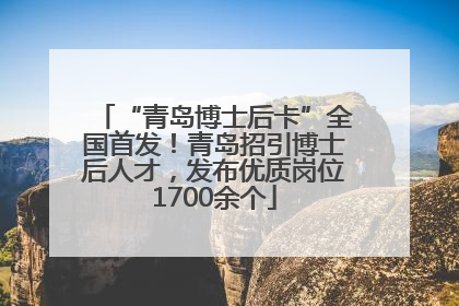 “青岛博士后卡”全国首发！青岛招引博士后人才，发布优质岗位1700余个