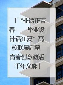 “非遗正青春——毕业设计话江夏”高校联展启幕 青春创意激活千年文脉
