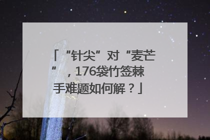 “针尖”对“麦芒”，176袋竹签棘手难题如何解？