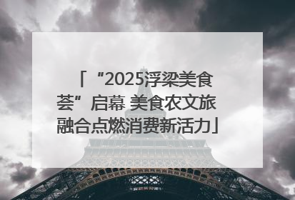 “2025浮梁美食荟”启幕 美食农文旅融合点燃消费新活力