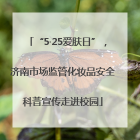 “5·25爱肤日”，济南市场监管化妆品安全科普宣传走进校园