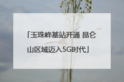 玉珠峰基站开通 昆仑山区域迈入5G时代