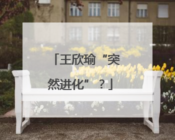 王欣瑜“突然进化”？