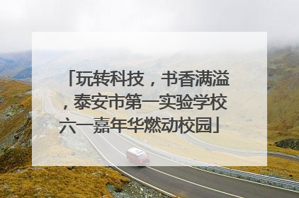 玩转科技，书香满溢，泰安市第一实验学校六一嘉年华燃动校园