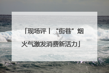 现场评丨“街巷”烟火气激发消费新活力